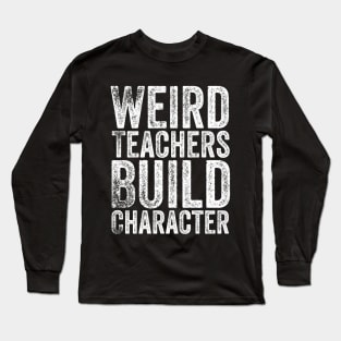 Weird Teachers Build Character Long Sleeve T-Shirt